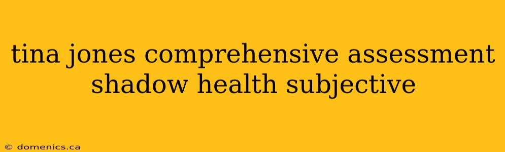 tina jones comprehensive assessment shadow health subjective