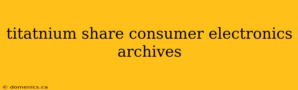 titatnium share consumer electronics archives