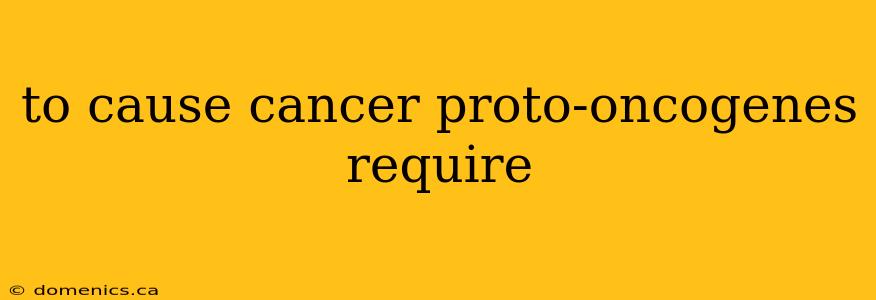 to cause cancer proto-oncogenes require