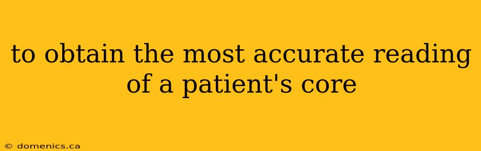 to obtain the most accurate reading of a patient's core