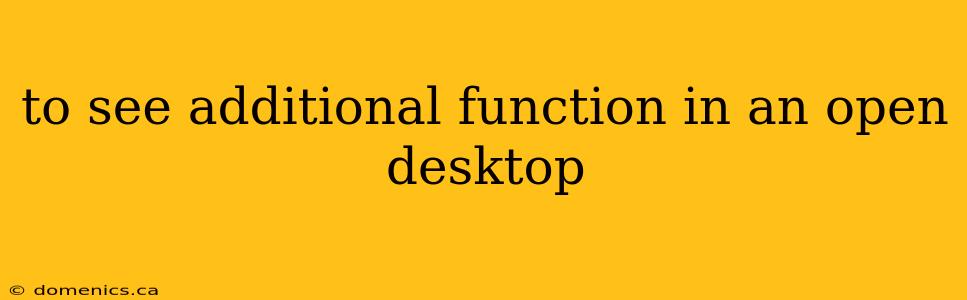 to see additional function in an open desktop