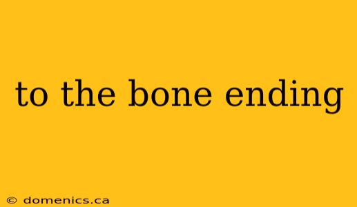 to the bone ending