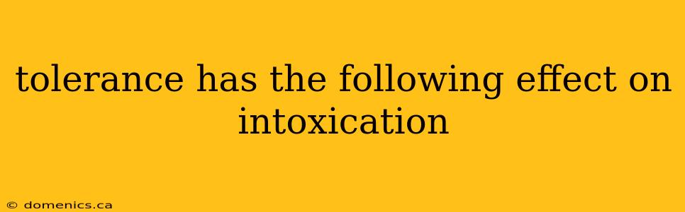 tolerance has the following effect on intoxication