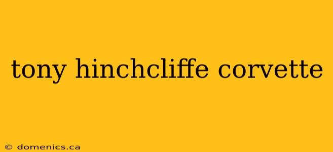 tony hinchcliffe corvette