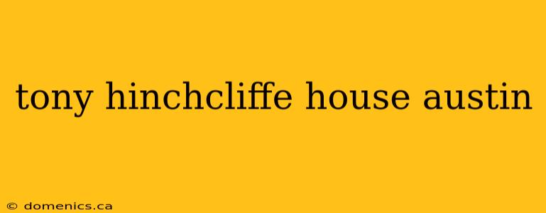 tony hinchcliffe house austin