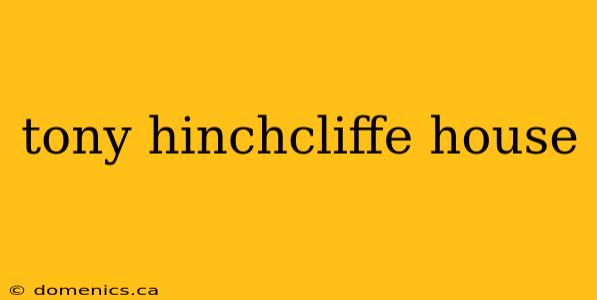 tony hinchcliffe house