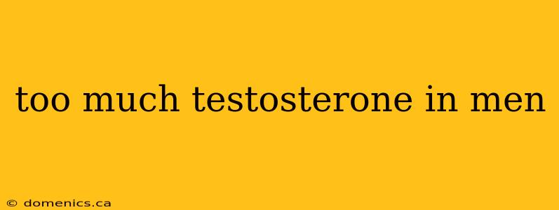 too much testosterone in men