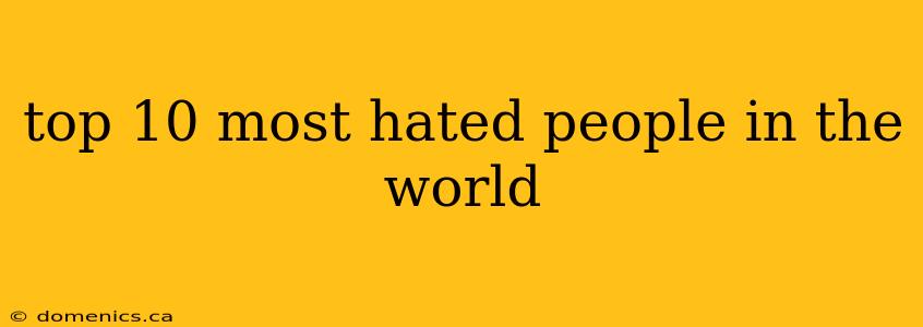 top 10 most hated people in the world