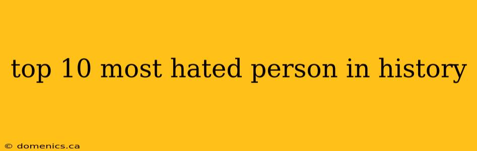 top 10 most hated person in history