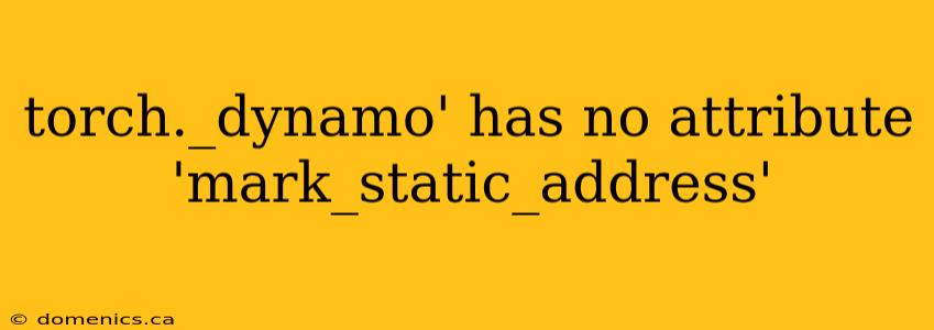 torch._dynamo' has no attribute 'mark_static_address'