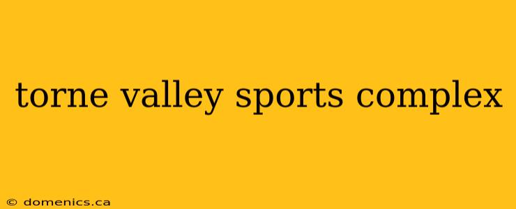 torne valley sports complex