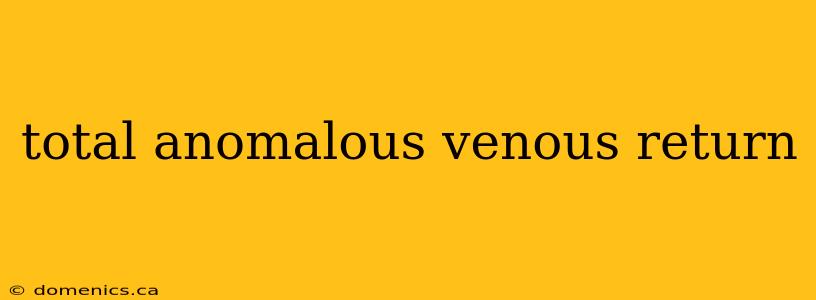 total anomalous venous return