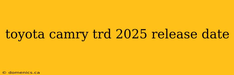 toyota camry trd 2025 release date