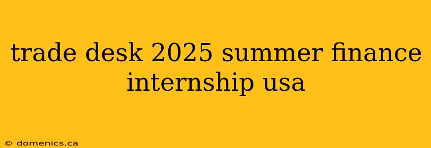 trade desk 2025 summer finance internship usa