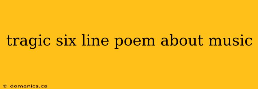 tragic six line poem about music