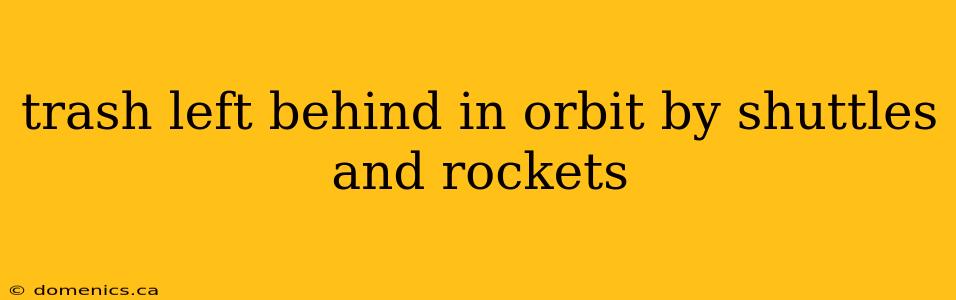 trash left behind in orbit by shuttles and rockets