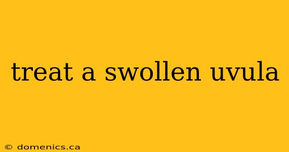 treat a swollen uvula