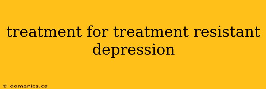 treatment for treatment resistant depression