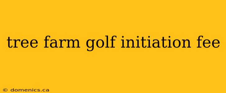 tree farm golf initiation fee