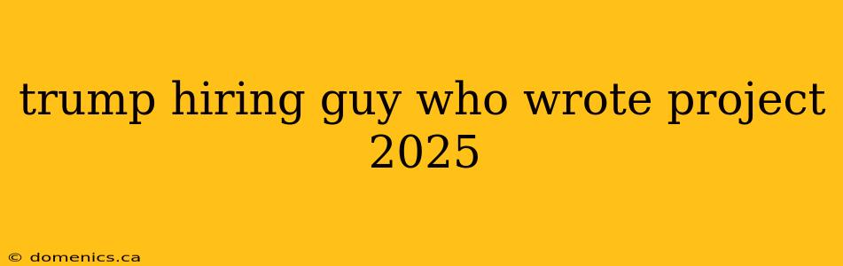 trump hiring guy who wrote project 2025