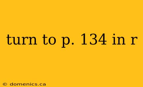 turn to p. 134 in r