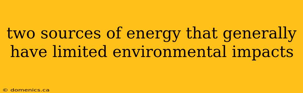 two sources of energy that generally have limited environmental impacts