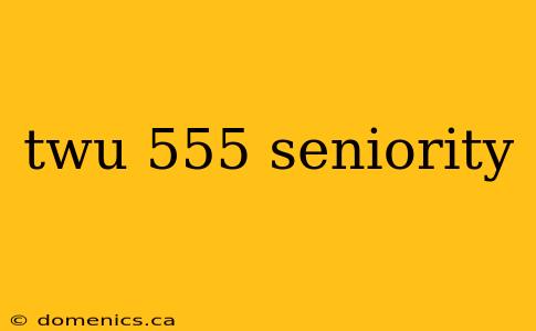 twu 555 seniority