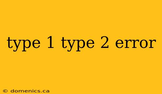 type 1 type 2 error