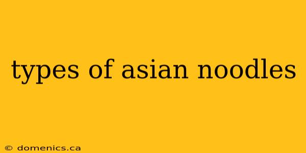 types of asian noodles