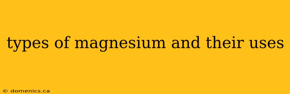 types of magnesium and their uses