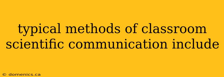 typical methods of classroom scientific communication include