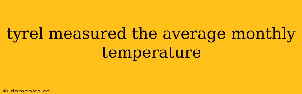 tyrel measured the average monthly temperature