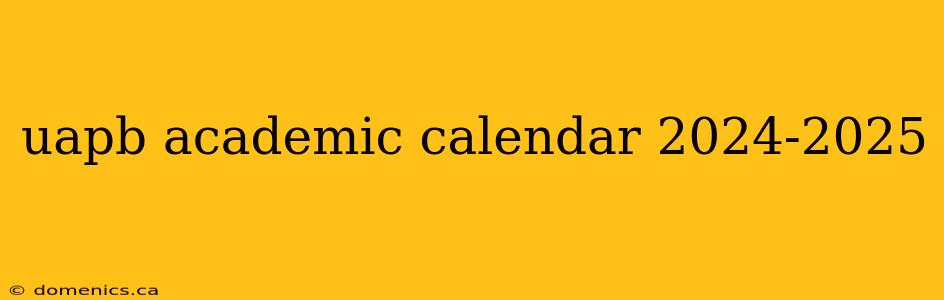 uapb academic calendar 2024-2025