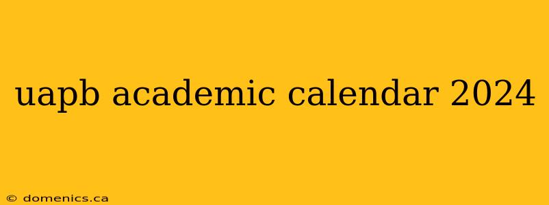 uapb academic calendar 2024