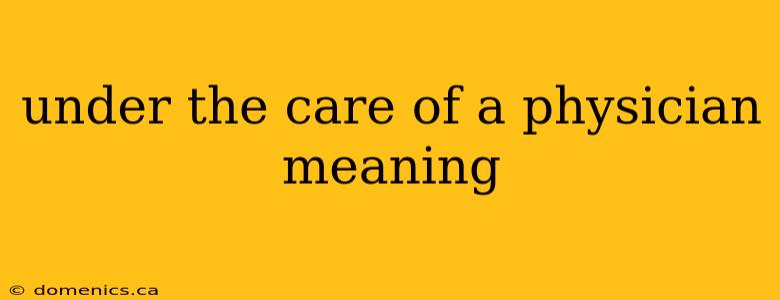 under the care of a physician meaning