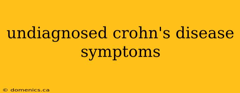 undiagnosed crohn's disease symptoms