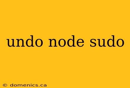 undo node sudo