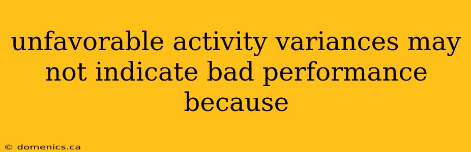 unfavorable activity variances may not indicate bad performance because