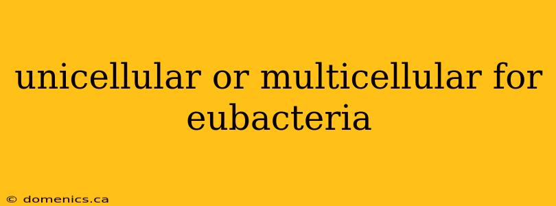 unicellular or multicellular for eubacteria