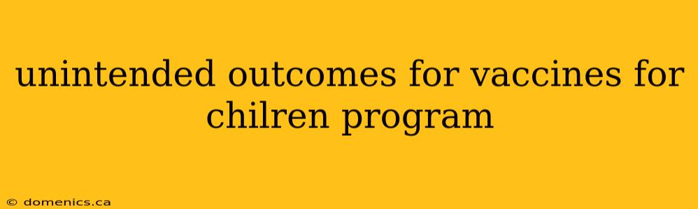 unintended outcomes for vaccines for chilren program