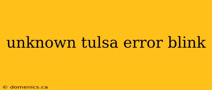 unknown tulsa error blink