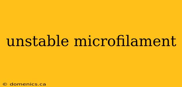 unstable microfilament