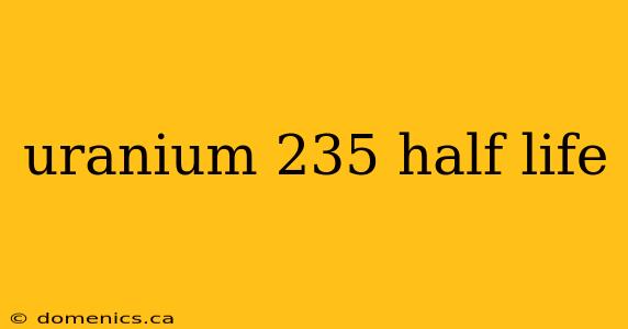 uranium 235 half life