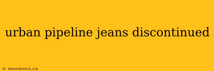 urban pipeline jeans discontinued