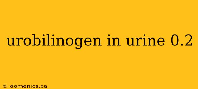 urobilinogen in urine 0.2