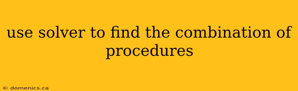 use solver to find the combination of procedures