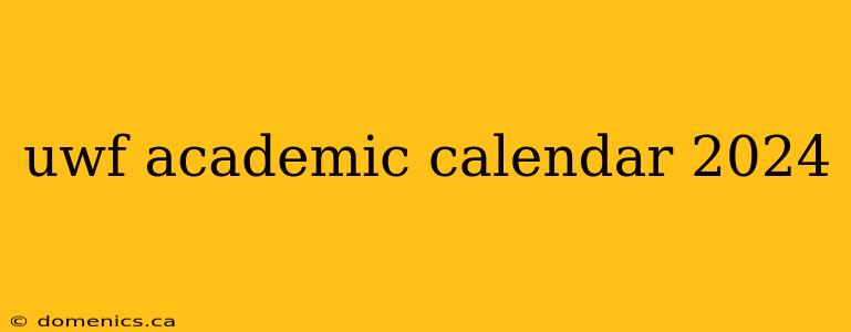 uwf academic calendar 2024