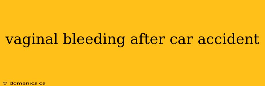 vaginal bleeding after car accident