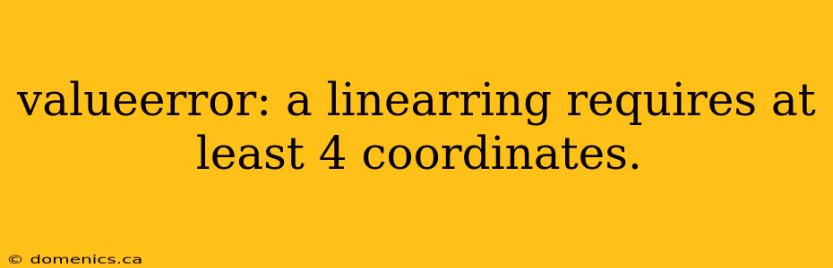 valueerror: a linearring requires at least 4 coordinates.