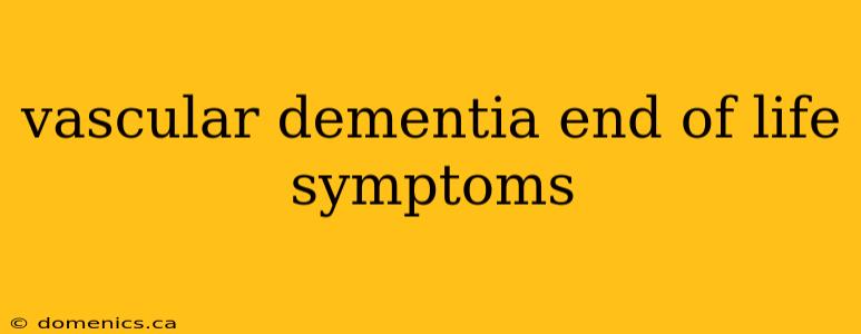 vascular dementia end of life symptoms